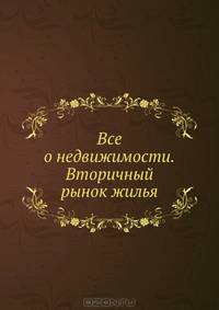 Все о недвижимости. Вторичный рынок жилья. 2-е издание