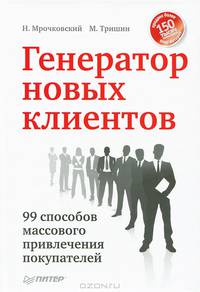 Генератор новых клиентов. 99 способов массового привлечения покупателей