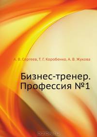 Сергеев, Коробенко, Жукова: Бизнес-тренер. Профессия № 1
