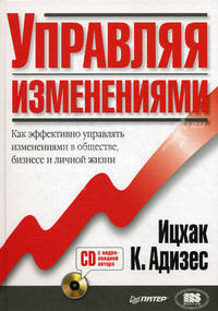 Управляя изменениями. Как эффективно управлять изменениями в обществе, бизнесе и личной жизни + CD