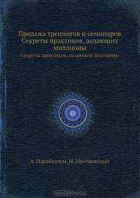 Продажа тренингов и семинаров. Секреты практиков, делающих миллионы