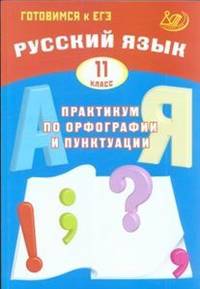 Русский язык. 11 класс. Практикум по орфографии и пунктуации. Готовимся к ЕГЭ. Учебное пособие