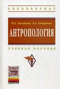 Антропология: Учебное пособие / И.Е. Лукьянова, В.А. Овчаренко; Под ред. Е.А. Сигида. - (Высшее образование: Бакалавриат)., (Гриф)