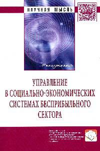 Управление в социально-экономических системах бесприбыльного сектора: Монография / В.А. Бобров, В.В. Бондаренко, Н.Ю. Егорова; Под общ. ред. Р.М. Нижегородцев, С.Д. Резник. - 2-e и