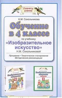 Обучение в 4 классе по учебнику "Изобразительное искусство" Н. М. Сокольниковой. Программа. Тематическое планирование. Методические рекомендации