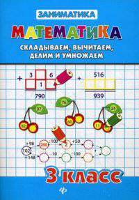 Математика. Складываем, вычитаем, делим и умножаем. 3 класс