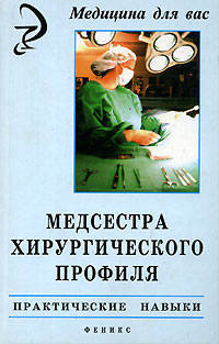 Медсестра хирургического профиля. Практические навыки /Серия "Медицина для вас"