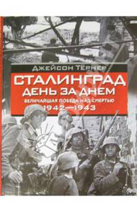 Сталинград. День за днем. Величайшая победа над смертью. 1942-1943