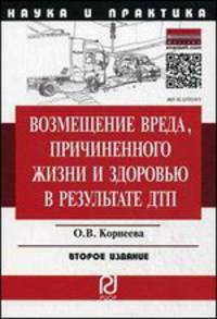 Возмещение вреда, причиненного жизни и здоровью в результате ДПТ: Научно-практическое пособие / О.В. Корнеева. - 2-e изд. - (Наука и практика).