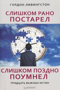 Слишком рано постарел, слишком поздно поумнел. Тридцать важных истин