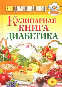 Ваш домашний повар. Кулинарная книга диабетика. Все, что нужно знать о диабете