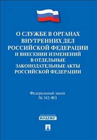 О службе в органах внутренних дел Российской Федерации и внесении изменений в отдельные законодательные акты Российской Федерации: федеральный закон №342-ФЗ