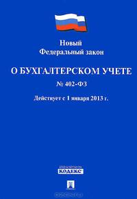 Федеральный закон Российской Федерации "О бухгалтерском учете" № 402-ФЗ. Действует с 1 января 2013