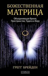Божественная матрица, объединяющая Время, Пространство, Чудеса и Веру. Брейден Грегг