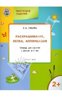 Творческие задания. Раскрашивание, лепка, аппликация. Тетрадь для занятий с детьми 2-3 лет