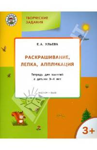 Творческие задания. Раскрашивание, лепка, аппликация. Тетрадь для занятий с детьми 3-4 лет