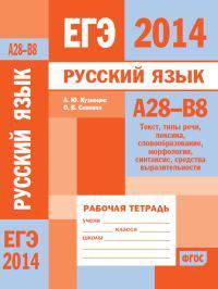 ЕГЭ 2014. Русский язык. А28-В8 (текст, типы речи, лексика, словообразование, морфология, синтаксис, средства выразительности). Рабочая тетрадь. ФГОС