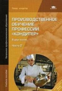 Производственное обучение профессии "Кондитер". В 2 частях. Часть 2. Учебное пособие - 4 изд.