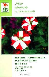 Ваши любимые однолетние цветы. Выращивание, дизайн, продажа (Серия "Мир цветов и растений")