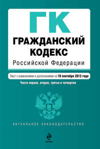 Гражданский кодекс Российской Федерации. Части первая, вторая, третья и четвертая : текст с изм. и доп. на 10 сентября 2013 г.
