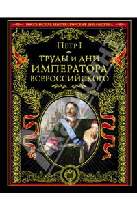 Труды и дни императора Всероссийского. Именные указы, переписка, мемуары, воспоминания современников