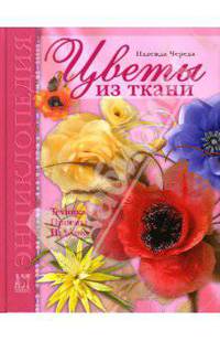 Цветы из ткани: Техника. Приемы. Изделия: Энциклопедия