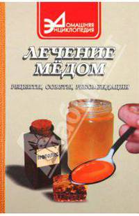 Лечение медом: Рецепты, советы, рекомендации (Серия "Домашняя энциклопедия")