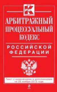 Арбитражный процессуальный кодекс Российской Федерации. Текст с изменениями и дополнениями на 25 ноября 2013 года