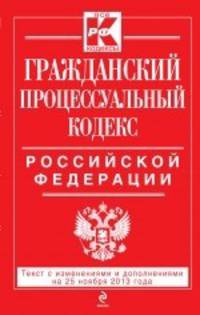 Гражданский процессуальный кодекс Российской Федерации. Текст с изменениями и дополнениями на 25 ноября 2013 года