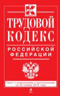 Трудовой кодекс Российской Федерации (текст с изменениями и дополнениями на 25 ноября 2013 года)