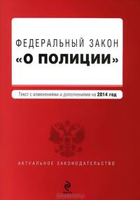 Федеральный закон "О полиции". Текст с изменениями и дополнениями на 2014 год