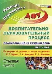 Воспитательно-образовательный процесс: планирование на каждый день по программе "От рождения до школы" под редакцией Н.Е. Вераксы, Т.С. Комаровой, М.А. Васильевой. Март-май. Старшая группа. ФГОС
