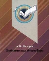 Библиотечная блогосфера: В чем феномен библиотечного блога? / А.О. Федоров.