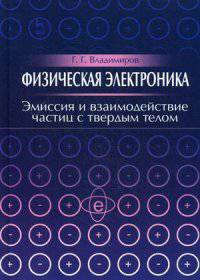 Физическая электроника. Эмиссия и взаимодействие частиц с твердым телом. Учебн. пос., 1-е изд.