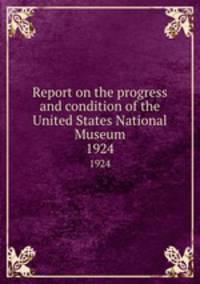 Report on the progress and condition of the United States National Museum. 1924