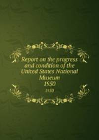 Report on the progress and condition of the United States National Museum. 1950