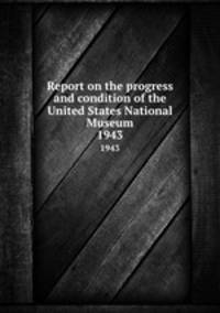 Report on the progress and condition of the United States National Museum. 1943