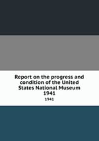 Report on the progress and condition of the United States National Museum. 1941