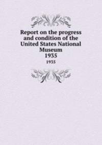 Report on the progress and condition of the United States National Museum. 1935