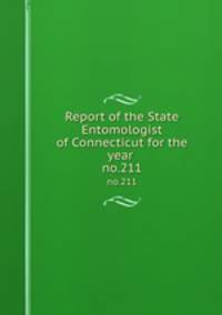 Report of the State Entomologist of Connecticut for the year . no.211