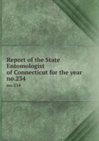 Report of the State Entomologist of Connecticut for the year . no.234