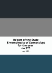 Report of the State Entomologist of Connecticut for the year . no.275