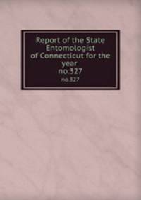Report of the State Entomologist of Connecticut for the year . no.327