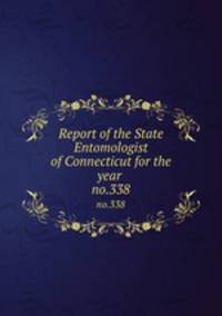 Report of the State Entomologist of Connecticut for the year . no.338