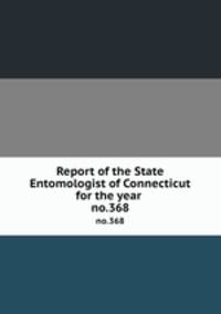 Report of the State Entomologist of Connecticut for the year . no.368