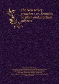 The New Jersey preacher : or, Sermons on plain and practical subjects