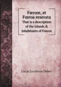 Fro, et Froa reserata. That is a description of the islands & inhabitants of Foeroe
