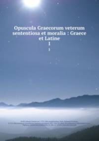 Opuscula Graecorum veterum sententiosa et moralia : Graece et Latine. 1