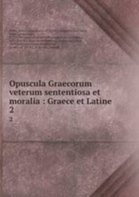 Opuscula Graecorum veterum sententiosa et moralia : Graece et Latine. 2