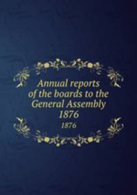 Annual reports of the boards to the General Assembly. 1876